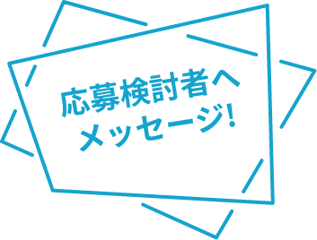 応募検討者へメッセージ!